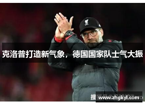 克洛普打造新气象，德国国家队士气大振