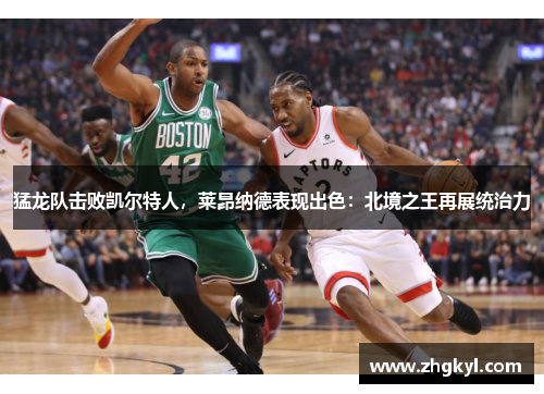 猛龙队击败凯尔特人，莱昂纳德表现出色：北境之王再展统治力