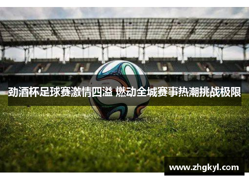 劲酒杯足球赛激情四溢 燃动全城赛事热潮挑战极限