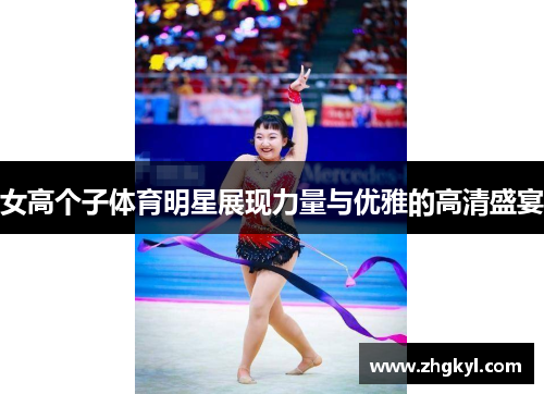 女高个子体育明星展现力量与优雅的高清盛宴