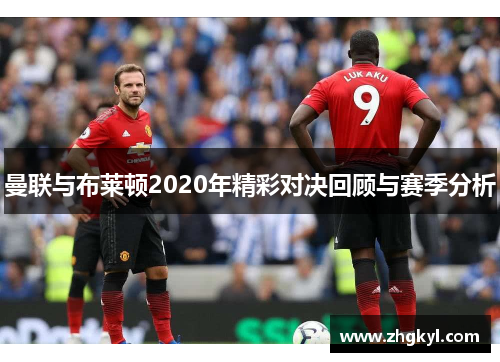 曼联与布莱顿2020年精彩对决回顾与赛季分析